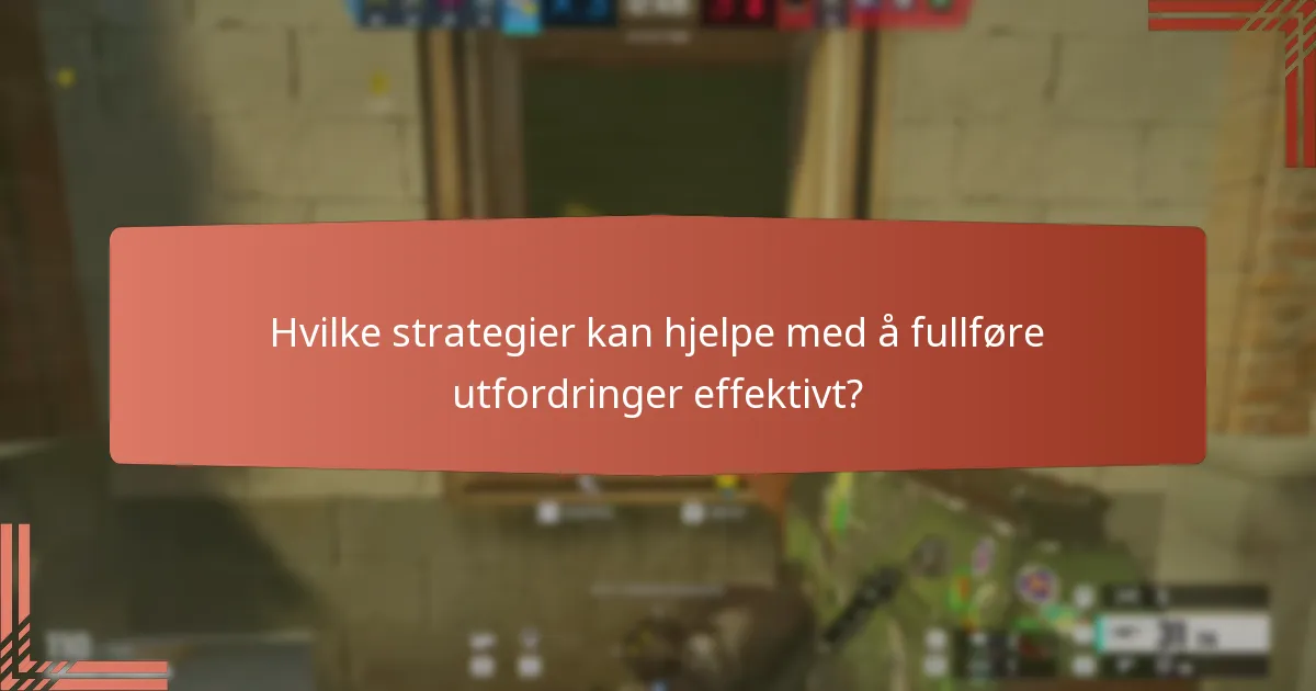 Hvilke strategier kan hjelpe med å fullføre utfordringer effektivt?